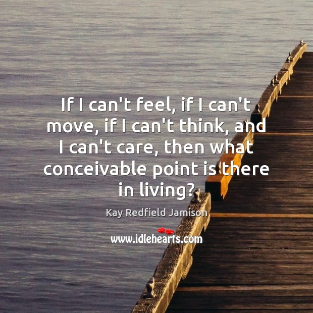 If I can’t feel, if I can’t move, if I can’t think, Kay Redfield Jamison Picture Quote