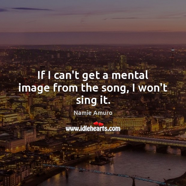 If I can’t get a mental image from the song, I won’t sing it. Namie Amuro Picture Quote