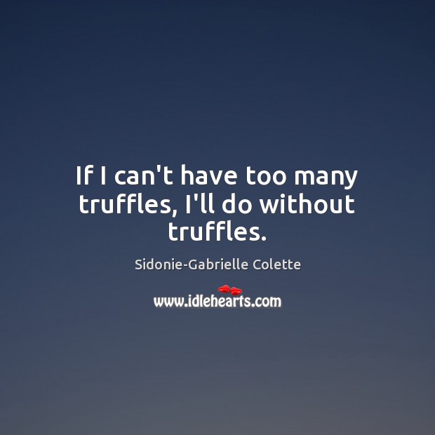 If I can’t have too many truffles, I’ll do without truffles. Image