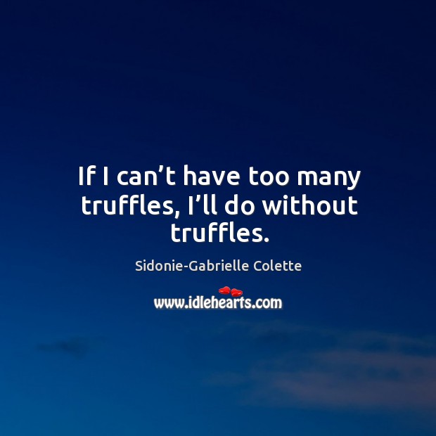 If I can’t have too many truffles, I’ll do without truffles. Sidonie-Gabrielle Colette Picture Quote