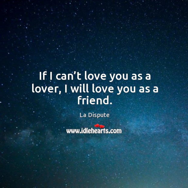 If I can’t love you as a lover, I will love you as a friend. La Dispute Picture Quote