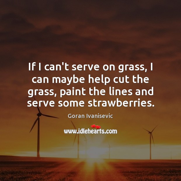 If I can’t serve on grass, I can maybe help cut the Goran Ivanisevic Picture Quote