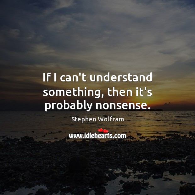 If I can’t understand something, then it’s probably nonsense. Image
