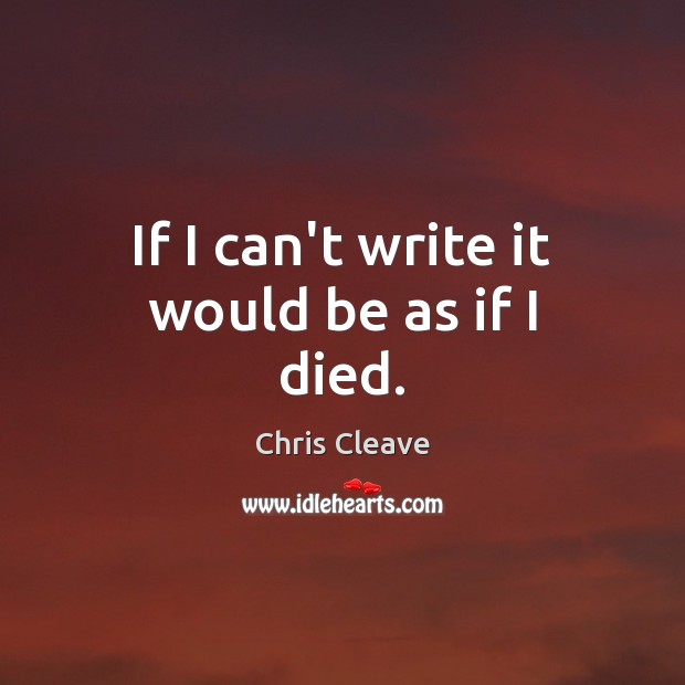 If I can’t write it would be as if I died. Chris Cleave Picture Quote