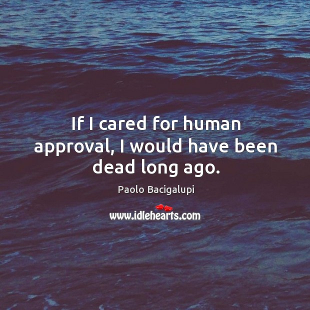 If I cared for human approval, I would have been dead long ago. Image