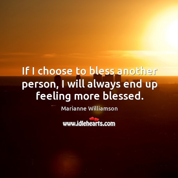 If I choose to bless another person, I will always end up feeling more blessed. Marianne Williamson Picture Quote