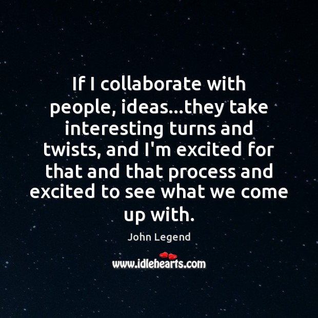 If I collaborate with people, ideas…they take interesting turns and twists, John Legend Picture Quote