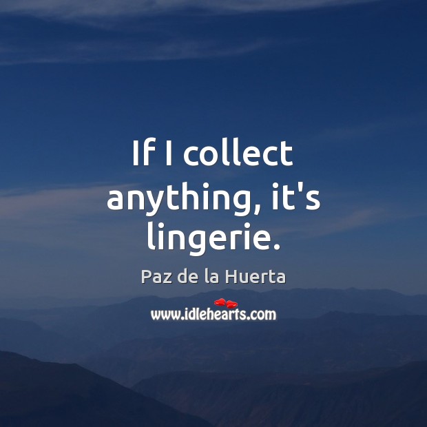 If I collect anything, it’s lingerie. Paz de la Huerta Picture Quote