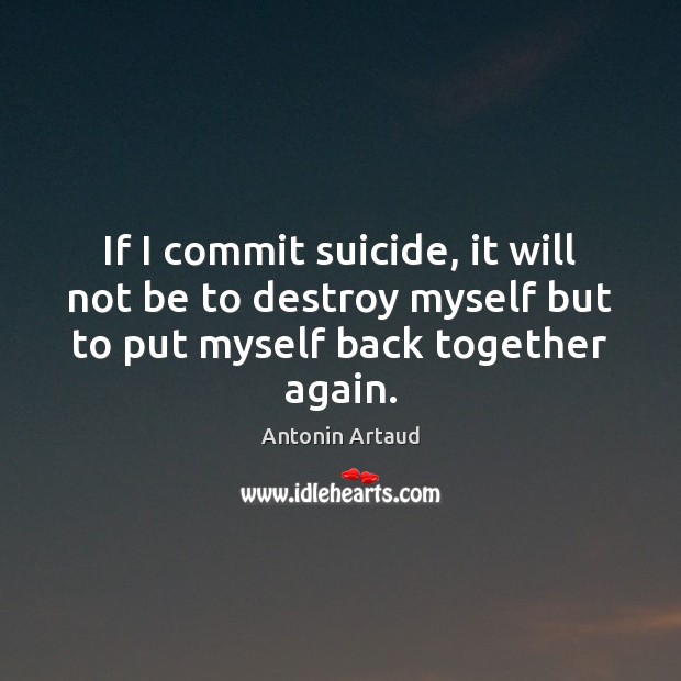 If I commit suicide, it will not be to destroy myself but Antonin Artaud Picture Quote