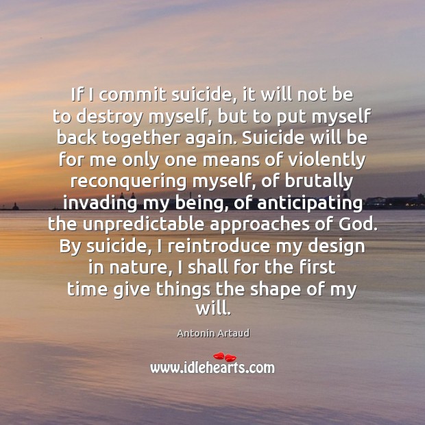 If I commit suicide, it will not be to destroy myself, but Antonin Artaud Picture Quote