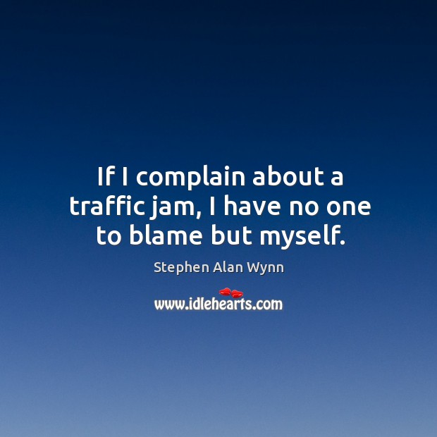 If I complain about a traffic jam, I have no one to blame but myself. Complain Quotes Image