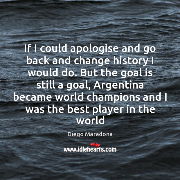 If I could apologise and go back and change history I would Diego Maradona Picture Quote