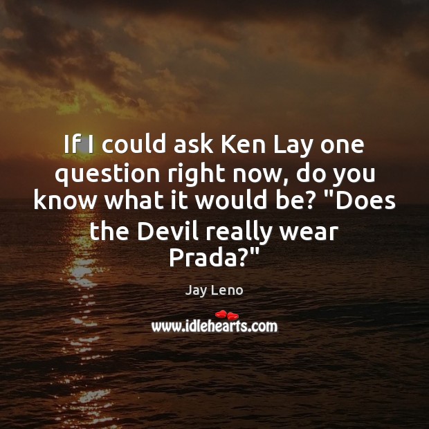 If I could ask Ken Lay one question right now, do you Jay Leno Picture Quote