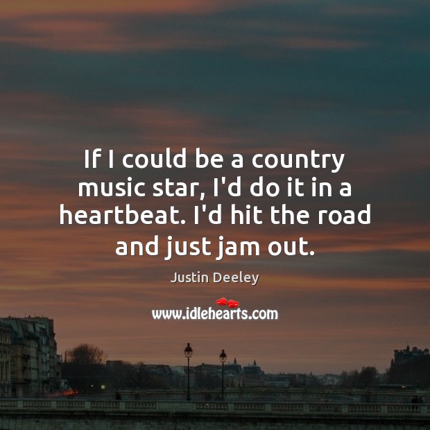 If I could be a country music star, I’d do it in Justin Deeley Picture Quote