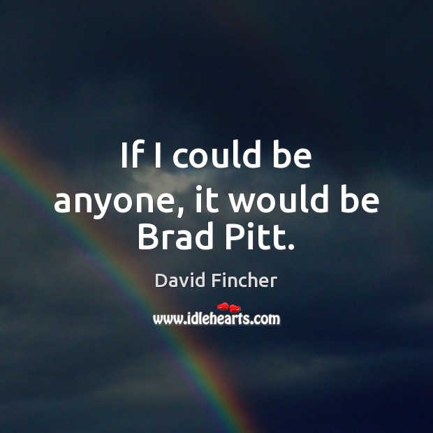 If I could be anyone, it would be Brad Pitt. David Fincher Picture Quote