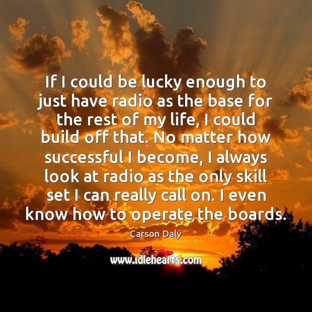 If I could be lucky enough to just have radio as the Carson Daly Picture Quote