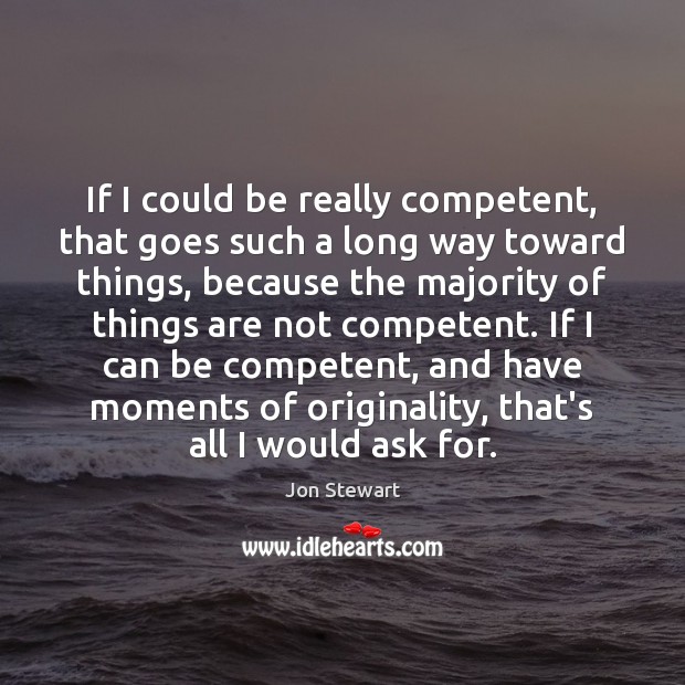 If I could be really competent, that goes such a long way Jon Stewart Picture Quote