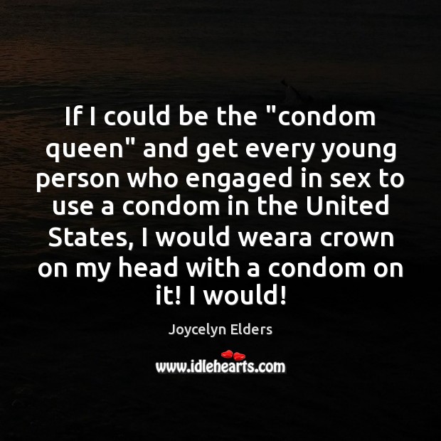 If I could be the “condom queen” and get every young person Joycelyn Elders Picture Quote