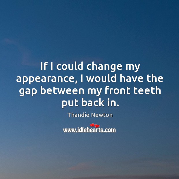 If I could change my appearance, I would have the gap between my front teeth put back in. Thandie Newton Picture Quote