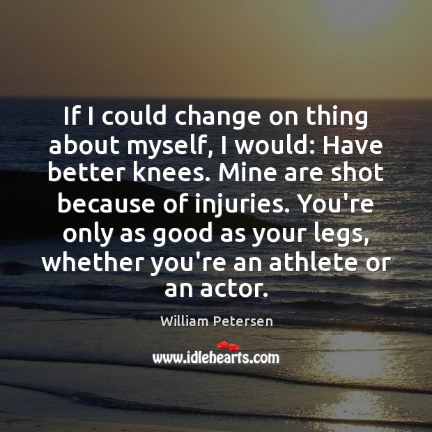 If I could change on thing about myself, I would: Have better William Petersen Picture Quote