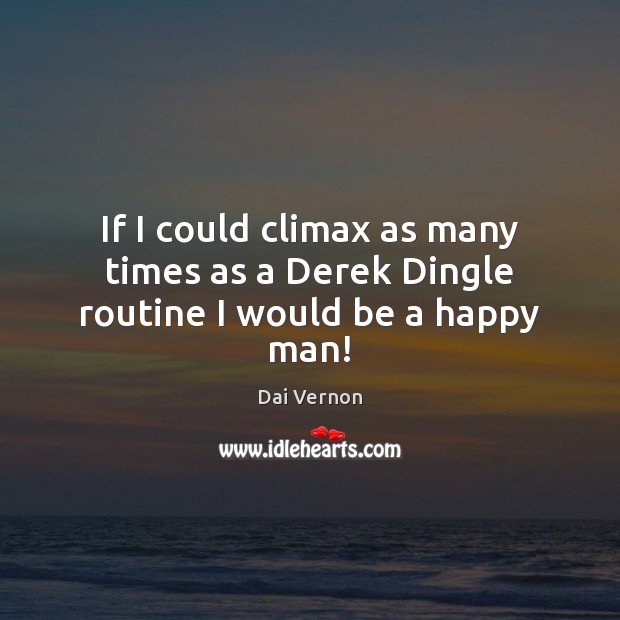 If I could climax as many times as a Derek Dingle routine I would be a happy man! Dai Vernon Picture Quote