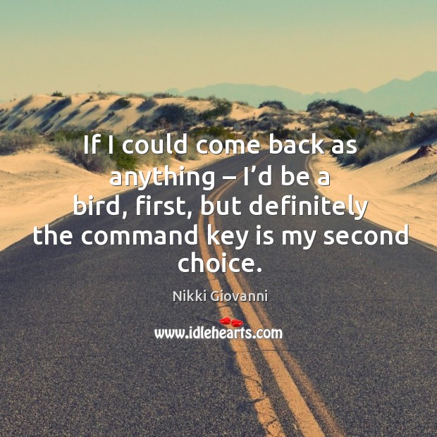 If I could come back as anything – I’d be a bird, first, but definitely the command key is my second choice. Nikki Giovanni Picture Quote