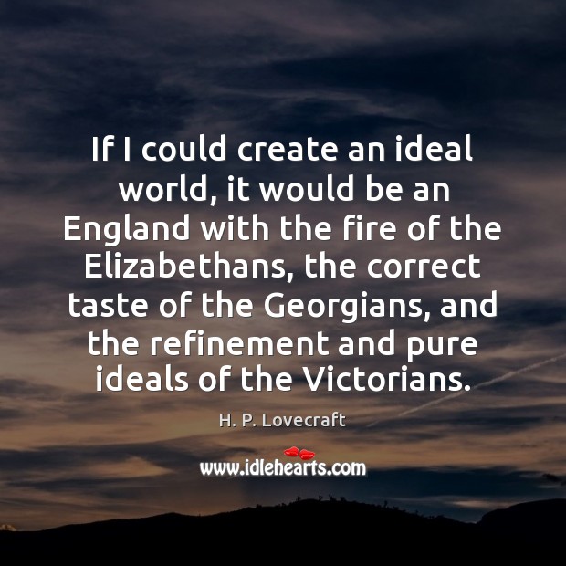 If I could create an ideal world, it would be an England H. P. Lovecraft Picture Quote