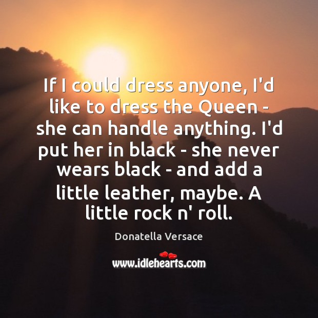 If I could dress anyone, I’d like to dress the Queen – Donatella Versace Picture Quote