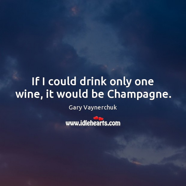 If I could drink only one wine, it would be Champagne. Image