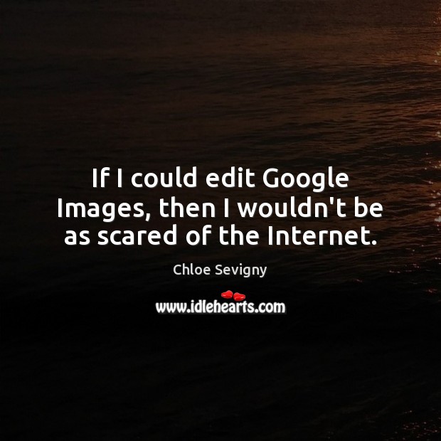 If I could edit Google Images, then I wouldn’t be as scared of the Internet. Image