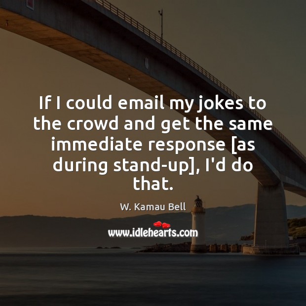 If I could email my jokes to the crowd and get the W. Kamau Bell Picture Quote