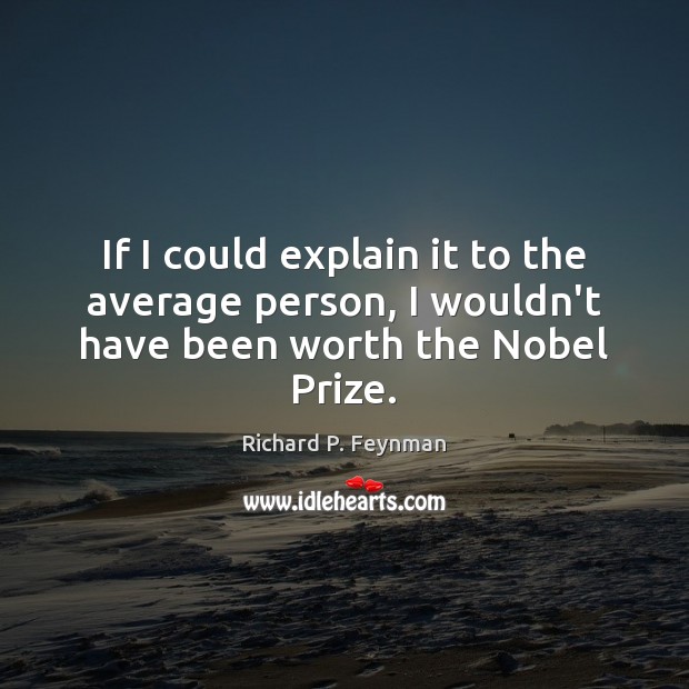 If I could explain it to the average person, I wouldn’t have been worth the Nobel Prize. Richard P. Feynman Picture Quote
