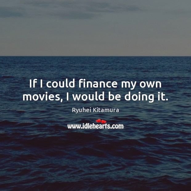 If I could finance my own movies, I would be doing it. Finance Quotes Image