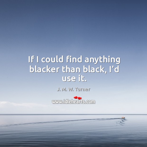 If I could find anything blacker than black, I’d use it. Image