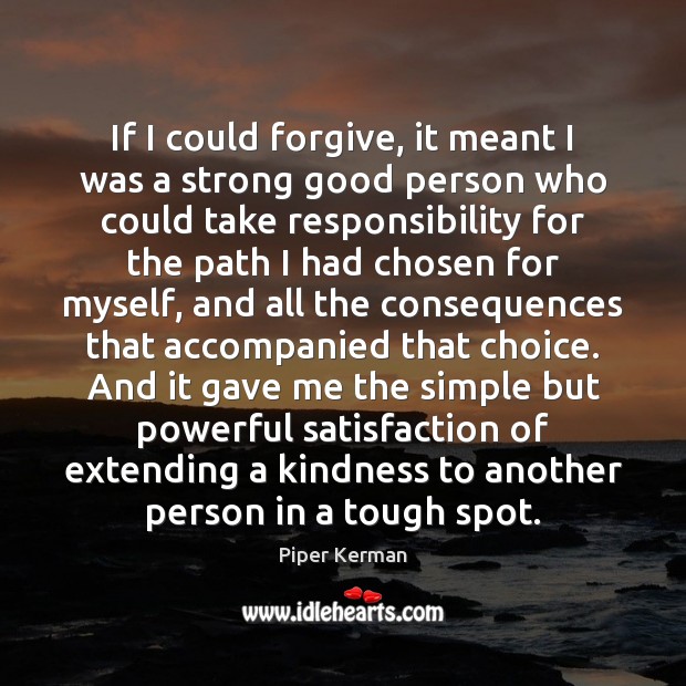 If I could forgive, it meant I was a strong good person Piper Kerman Picture Quote