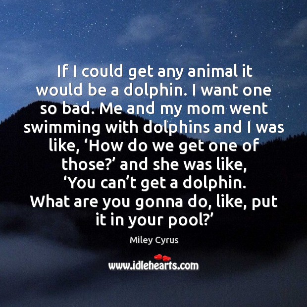 If I could get any animal it would be a dolphin. Miley Cyrus Picture Quote