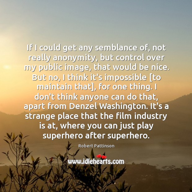 If I could get any semblance of, not really anonymity, but control Robert Pattinson Picture Quote