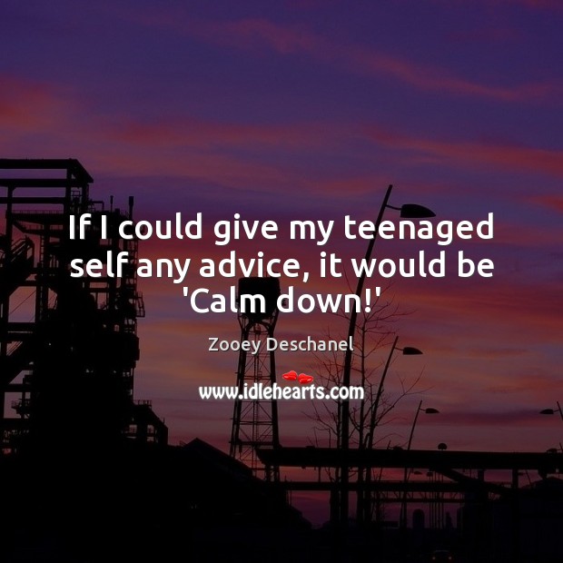If I could give my teenaged self any advice, it would be ‘Calm down!’ Zooey Deschanel Picture Quote