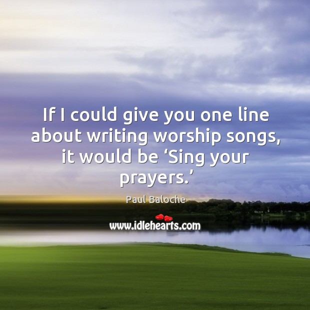 If I could give you one line about writing worship songs, it Paul Baloche Picture Quote