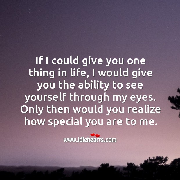 If I could give you one thing in life, I would give you the ability to see yourself through my eyes. Image