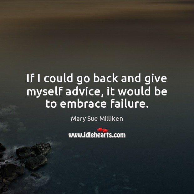 If I could go back and give myself advice, it would be to embrace failure. Mary Sue Milliken Picture Quote