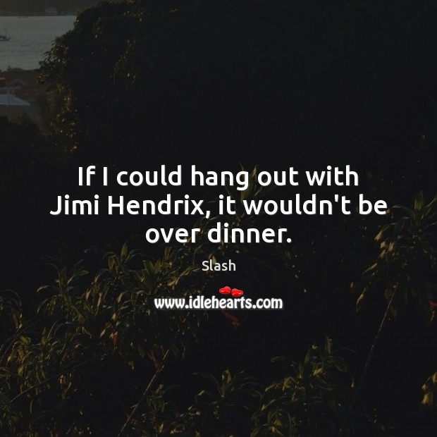 If I could hang out with Jimi Hendrix, it wouldn’t be over dinner. Slash Picture Quote