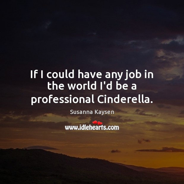 If I could have any job in the world I’d be a professional Cinderella. Susanna Kaysen Picture Quote