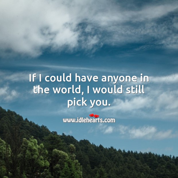 If I could have anyone in the world, I would still pick you. Unconditional Love Quotes Image