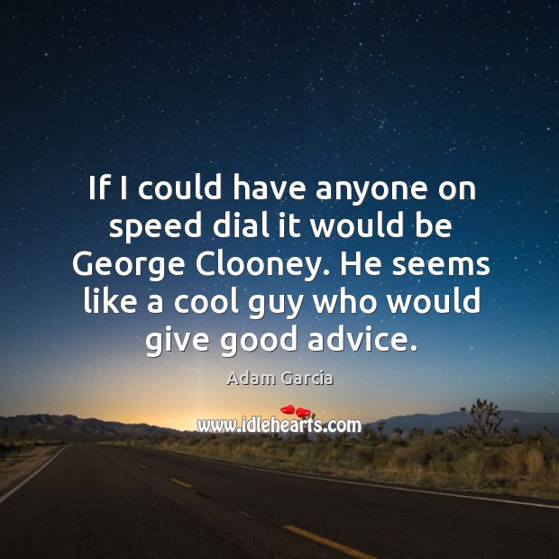 If I could have anyone on speed dial it would be george clooney. Adam Garcia Picture Quote