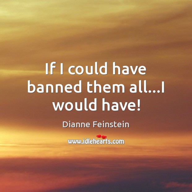 If I could have banned them all…I would have! Image