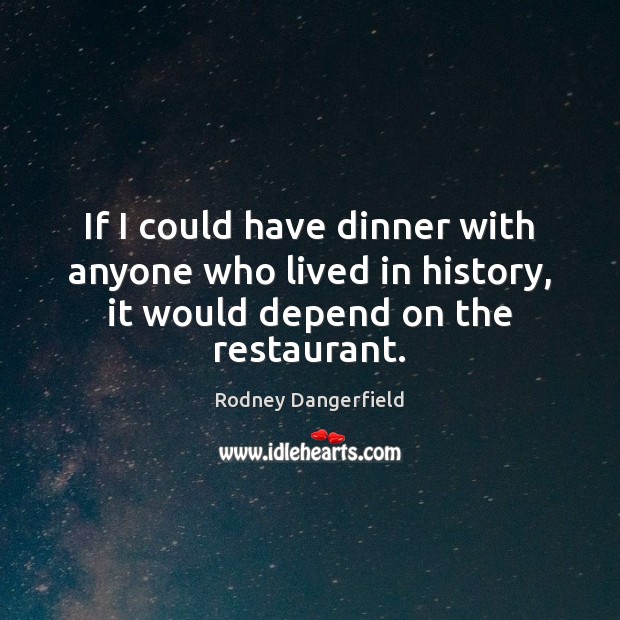 If I could have dinner with anyone who lived in history, it Rodney Dangerfield Picture Quote