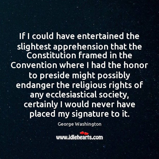 If I could have entertained the slightest apprehension that the Constitution framed George Washington Picture Quote