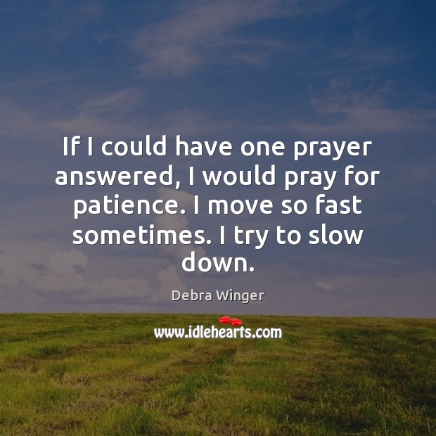 If I could have one prayer answered, I would pray for patience. Debra Winger Picture Quote