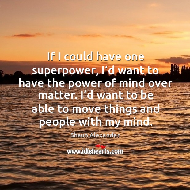 If I could have one superpower, I’d want to have the power of mind over matter. Shaun Alexander Picture Quote